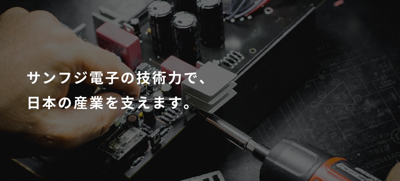 サンフジ電子の技術力で、日本の産業を支えます。