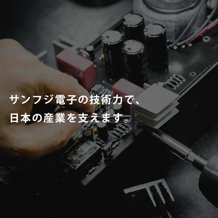 サンフジ電子の技術力で、日本の産業を支えます。